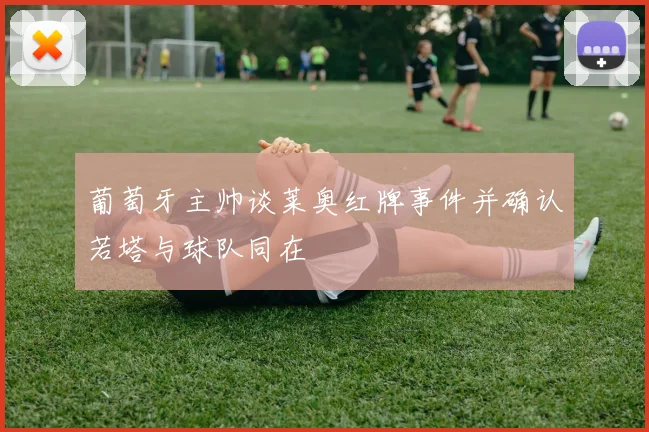 葡萄牙主帅谈莱奥红牌事件并确认若塔与球队同在