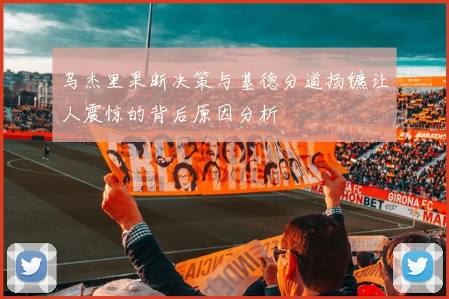乌杰里果断决策与基德分道扬镳让人震惊的背后原因分析